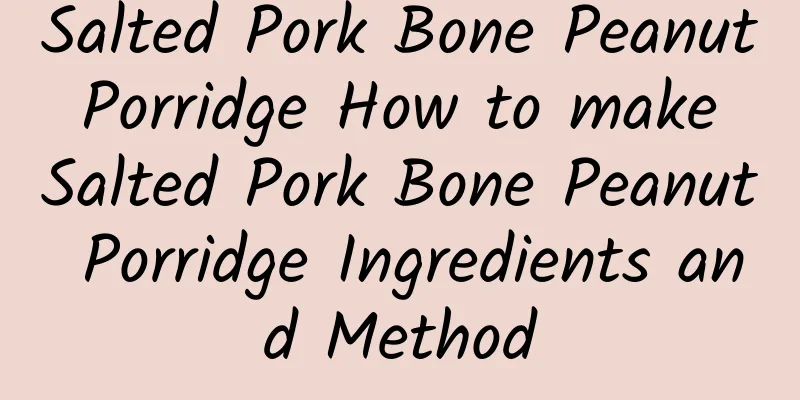 Salted Pork Bone Peanut Porridge How to make Salted Pork Bone Peanut Porridge Ingredients and Method