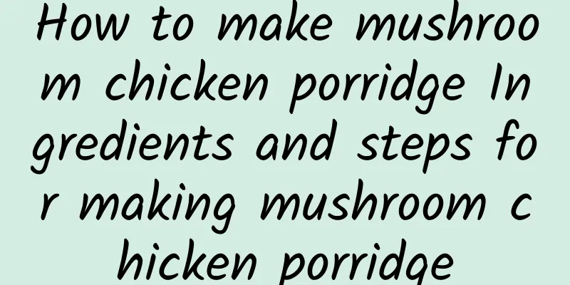 How to make mushroom chicken porridge Ingredients and steps for making mushroom chicken porridge