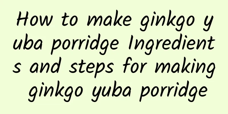 How to make ginkgo yuba porridge Ingredients and steps for making ginkgo yuba porridge