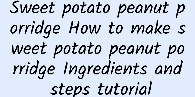 Sweet potato peanut porridge How to make sweet potato peanut porridge Ingredients and steps tutorial