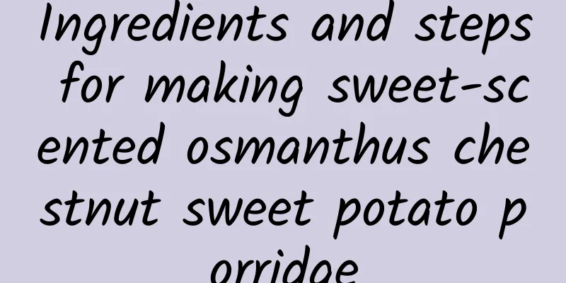 Ingredients and steps for making sweet-scented osmanthus chestnut sweet potato porridge