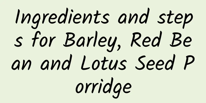 Ingredients and steps for Barley, Red Bean and Lotus Seed Porridge