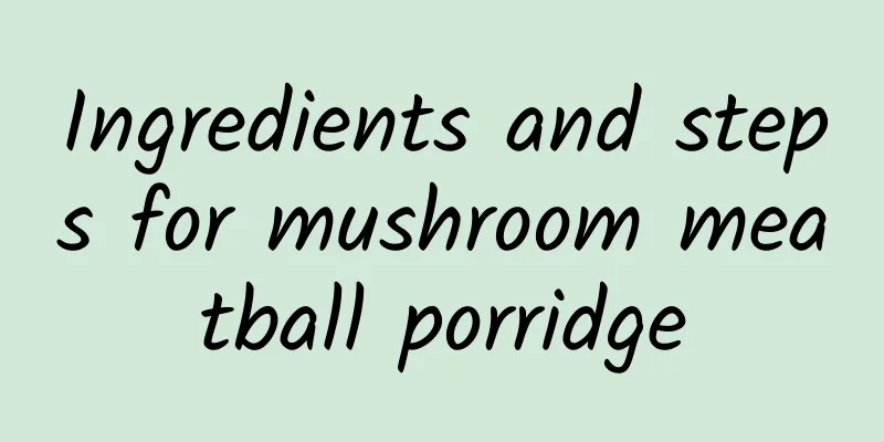 Ingredients and steps for mushroom meatball porridge