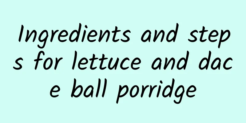 Ingredients and steps for lettuce and dace ball porridge