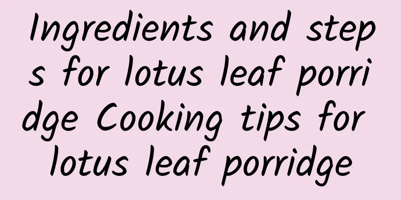 Ingredients and steps for lotus leaf porridge Cooking tips for lotus leaf porridge