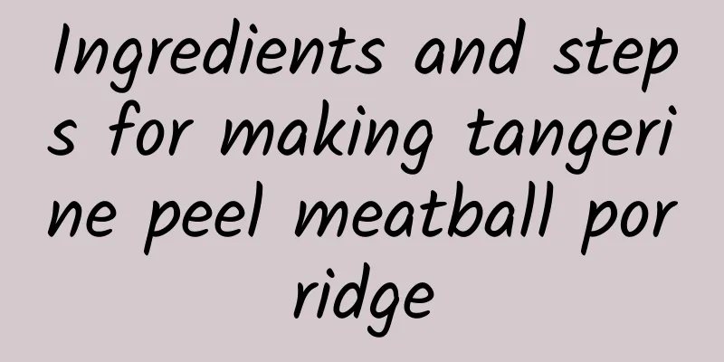 Ingredients and steps for making tangerine peel meatball porridge