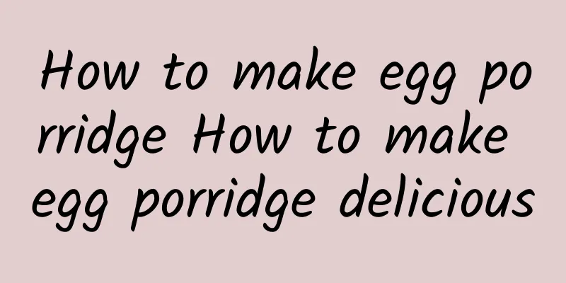 How to make egg porridge How to make egg porridge delicious