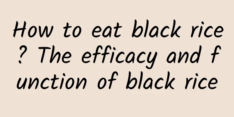 How to eat black rice? The efficacy and function of black rice