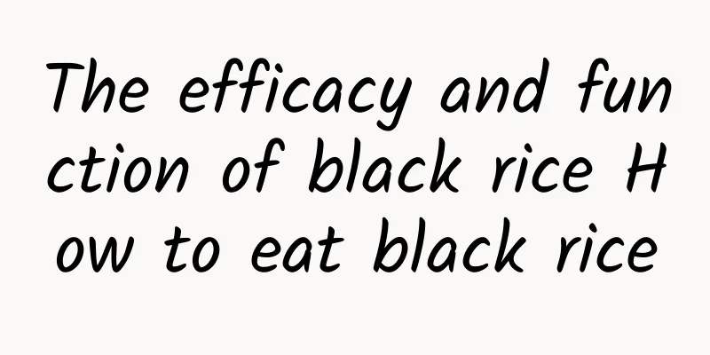 The efficacy and function of black rice How to eat black rice