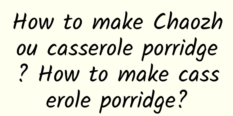 How to make Chaozhou casserole porridge? How to make casserole porridge?