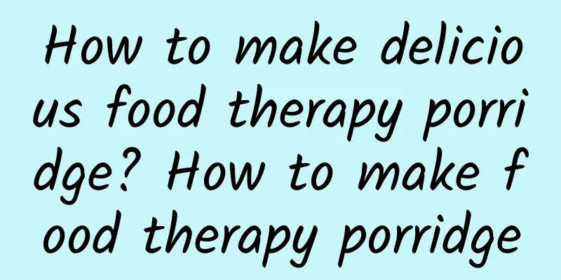 How to make delicious food therapy porridge? How to make food therapy porridge