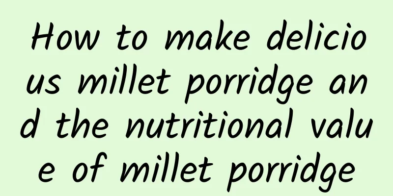 How to make delicious millet porridge and the nutritional value of millet porridge