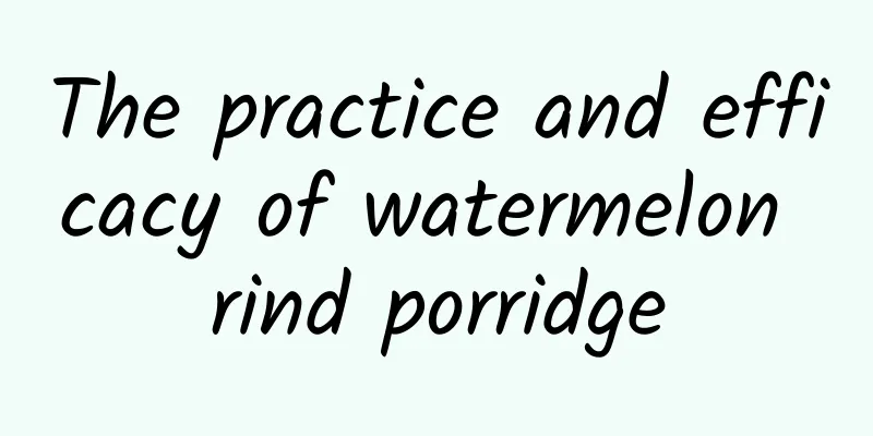 The practice and efficacy of watermelon rind porridge