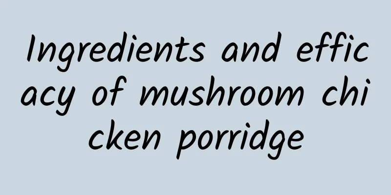 Ingredients and efficacy of mushroom chicken porridge