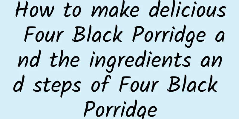 How to make delicious Four Black Porridge and the ingredients and steps of Four Black Porridge