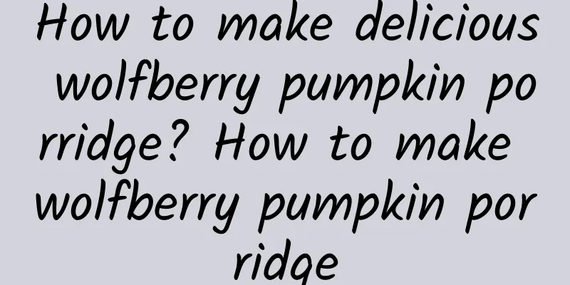 How to make delicious wolfberry pumpkin porridge? How to make wolfberry pumpkin porridge