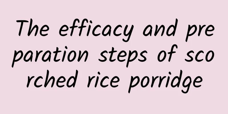 The efficacy and preparation steps of scorched rice porridge