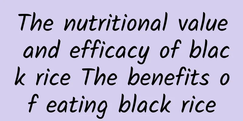 The nutritional value and efficacy of black rice The benefits of eating black rice