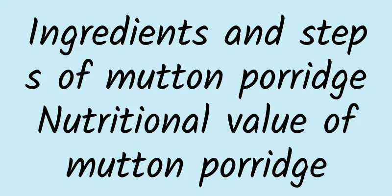 Ingredients and steps of mutton porridge Nutritional value of mutton porridge