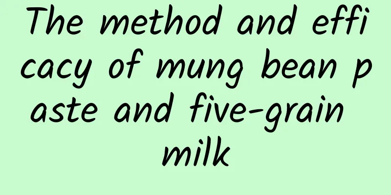 The method and efficacy of mung bean paste and five-grain milk