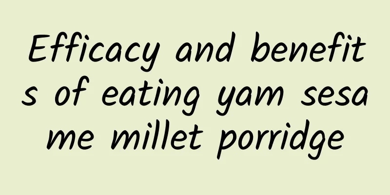 Efficacy and benefits of eating yam sesame millet porridge