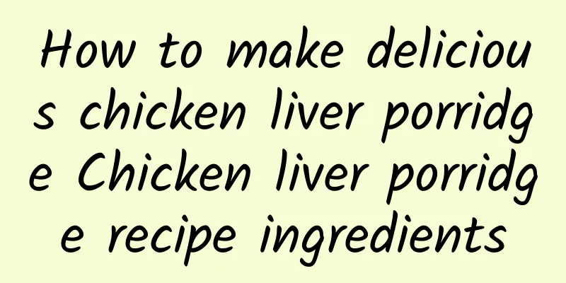 How to make delicious chicken liver porridge Chicken liver porridge recipe ingredients