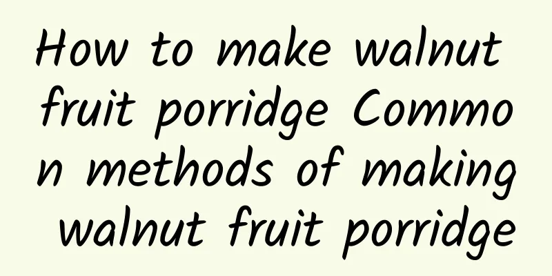 How to make walnut fruit porridge Common methods of making walnut fruit porridge