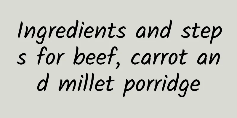 Ingredients and steps for beef, carrot and millet porridge