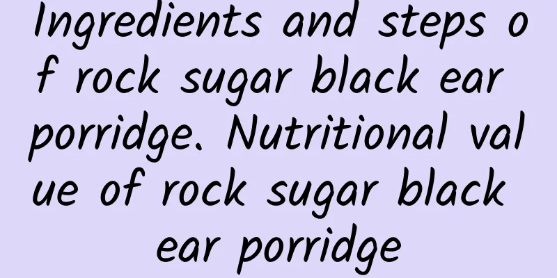 Ingredients and steps of rock sugar black ear porridge. Nutritional value of rock sugar black ear porridge