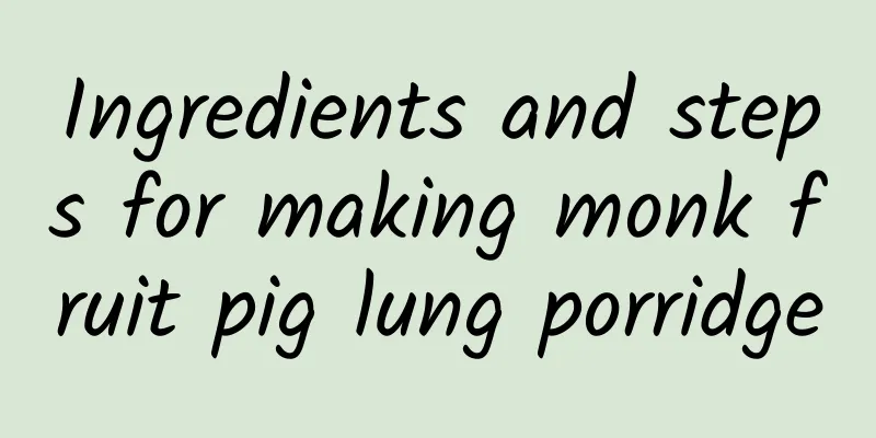 Ingredients and steps for making monk fruit pig lung porridge