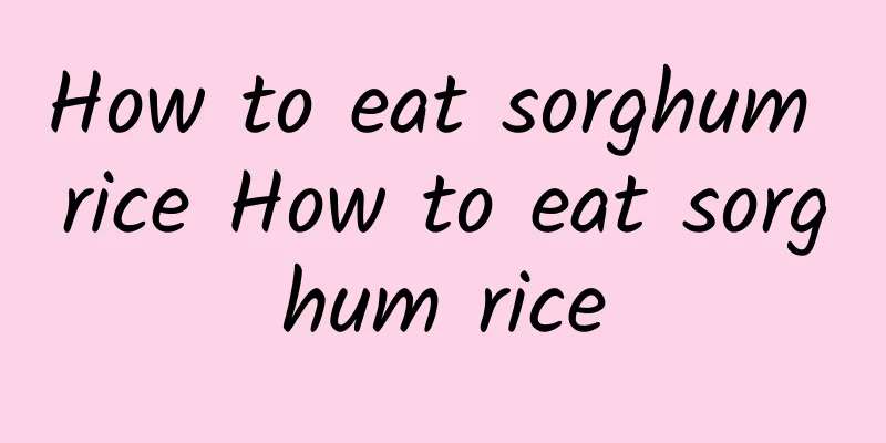 How to eat sorghum rice How to eat sorghum rice