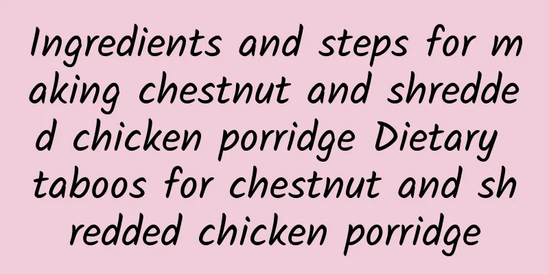 Ingredients and steps for making chestnut and shredded chicken porridge Dietary taboos for chestnut and shredded chicken porridge