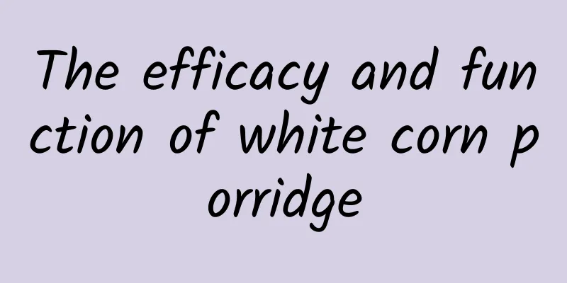 The efficacy and function of white corn porridge