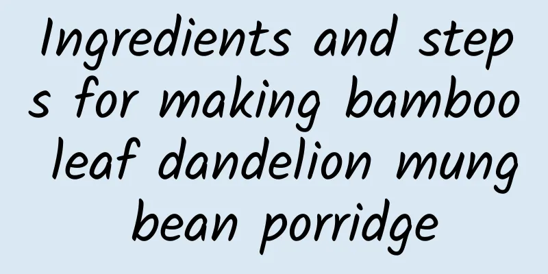 Ingredients and steps for making bamboo leaf dandelion mung bean porridge