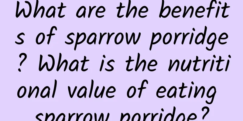 What are the benefits of sparrow porridge? What is the nutritional value of eating sparrow porridge?