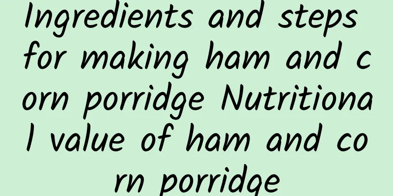 Ingredients and steps for making ham and corn porridge Nutritional value of ham and corn porridge