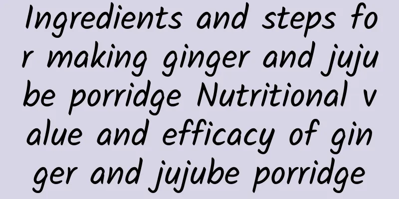 Ingredients and steps for making ginger and jujube porridge Nutritional value and efficacy of ginger and jujube porridge