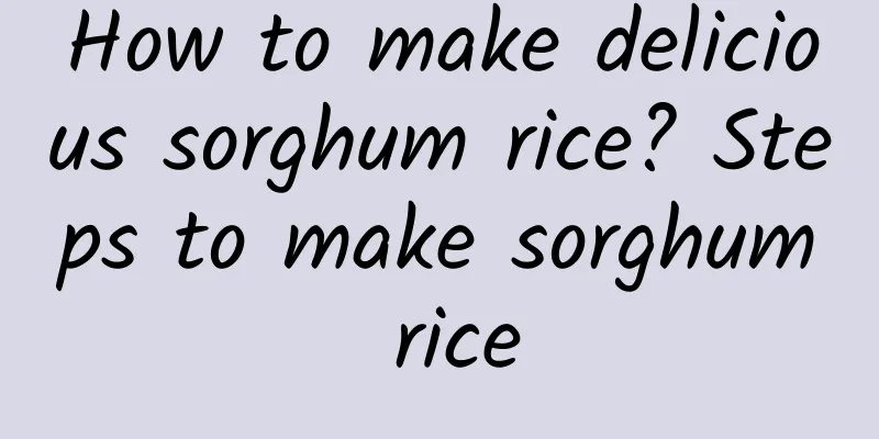 How to make delicious sorghum rice? Steps to make sorghum rice