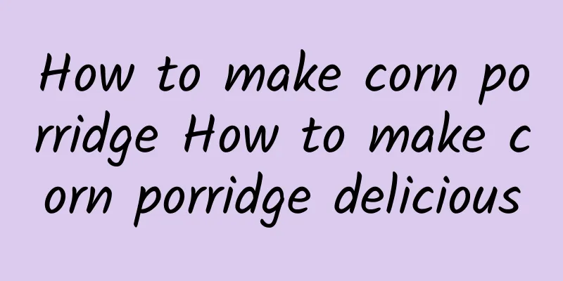 How to make corn porridge How to make corn porridge delicious