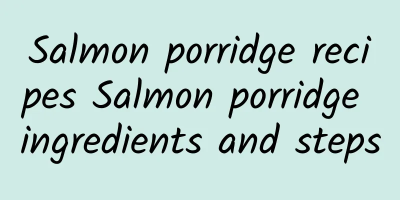 Salmon porridge recipes Salmon porridge ingredients and steps