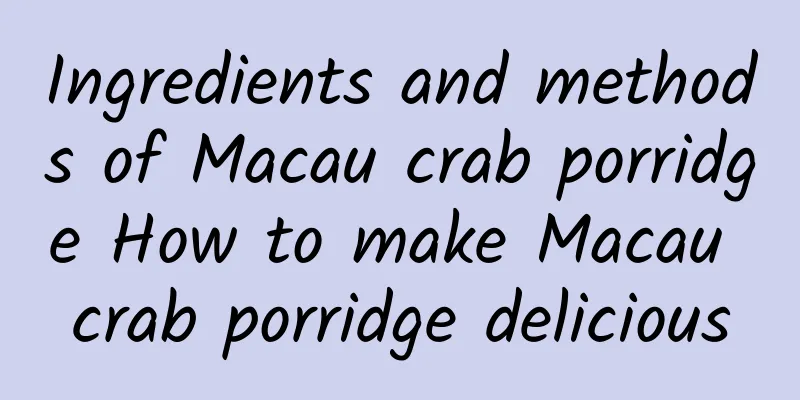 Ingredients and methods of Macau crab porridge How to make Macau crab porridge delicious