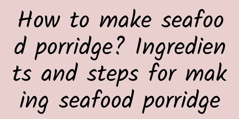 How to make seafood porridge? Ingredients and steps for making seafood porridge