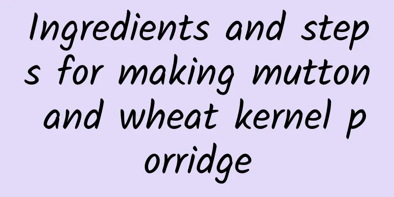 Ingredients and steps for making mutton and wheat kernel porridge