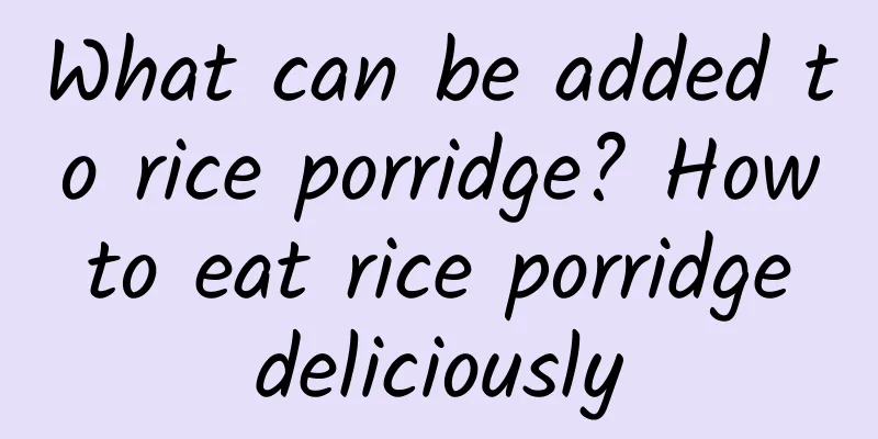 What can be added to rice porridge? How to eat rice porridge deliciously