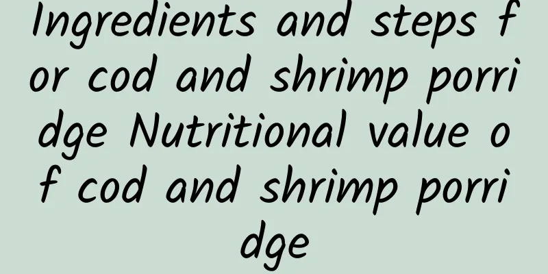 Ingredients and steps for cod and shrimp porridge Nutritional value of cod and shrimp porridge