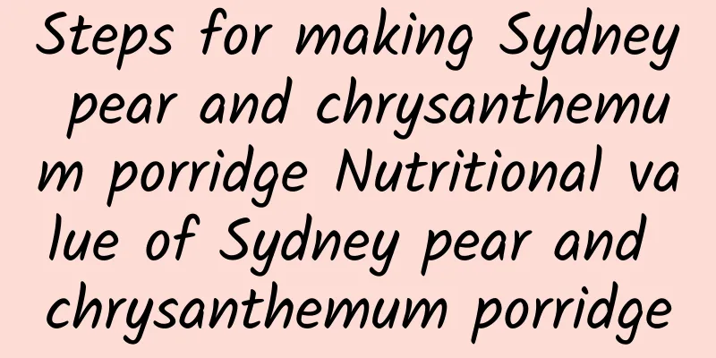 Steps for making Sydney pear and chrysanthemum porridge Nutritional value of Sydney pear and chrysanthemum porridge