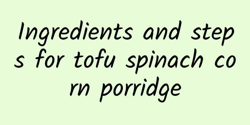 Ingredients and steps for tofu spinach corn porridge