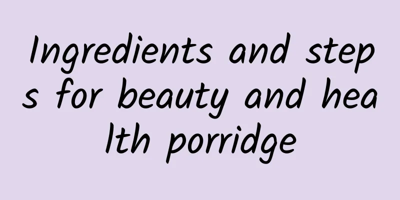 Ingredients and steps for beauty and health porridge