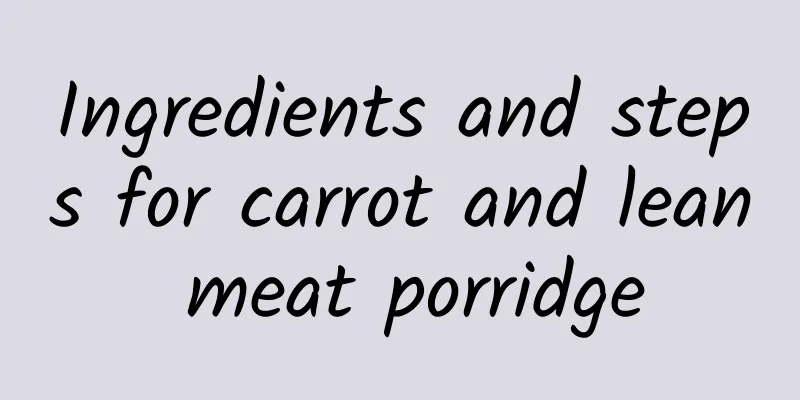 Ingredients and steps for carrot and lean meat porridge