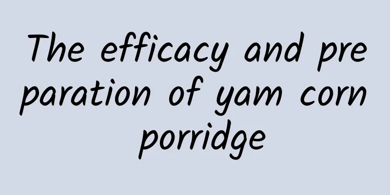 The efficacy and preparation of yam corn porridge